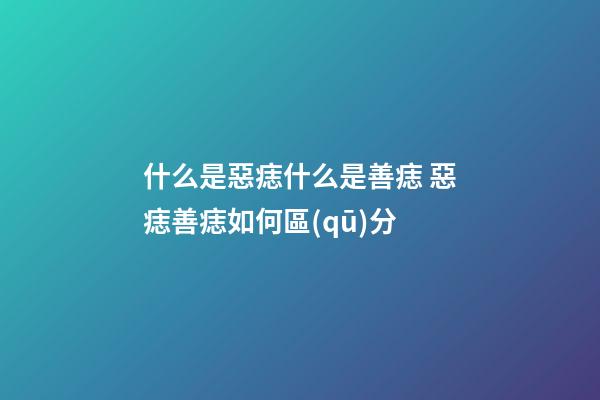 什么是惡痣什么是善痣 惡痣善痣如何區(qū)分